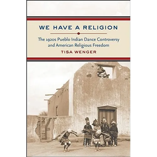 We Have a Religion: The 1920s Pueblo Indian Dance Controversy and American Religious Freedom