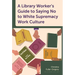 A Library Worker's Guide to Saying No to White Supremacy Work Culture