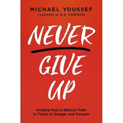 Never Give Up: Holding Fast to Biblical Truth in Times of Danger and Despair