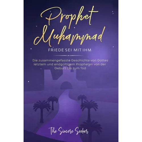 Prophet Muhammad Friede sei mit ihm: Die zusammengefasste Geschichte von Gottes letztem und endgültigem Propheten von der Geburt bis zum Tod