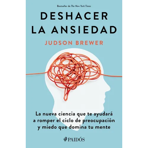 Deshacer La Ansiedad: La Nueva Ciencia Que Te Ayudará a Romper El Ciclo de Preocupación Y Miedo Que Domina Tu Mente / Unwinding Anxiety