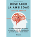 Deshacer La Ansiedad: La Nueva Ciencia Que Te Ayudará a Romper El Ciclo de Preocupación Y Miedo Que Domina Tu Mente / Unwinding Anxiety