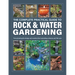 The Complete Practical Guide to Rock & Water Gardening: From Planning the Design and Construction to Planting Schemes and Fish Care