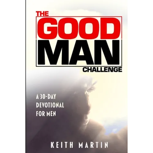 The GOOD MAN Challenge: A 30-Day Devotional for Men