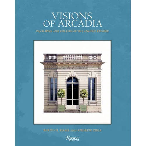 Visions of Arcadia: Pavilions and Follies of the Ancien Régime