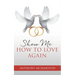 Show Me How to Love Again