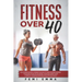 Fitness Over 40: Build More Muscle, Strength & Agility While Supercharging Your Health As A 40, 50 Or 60+ Year Old Using These Strength