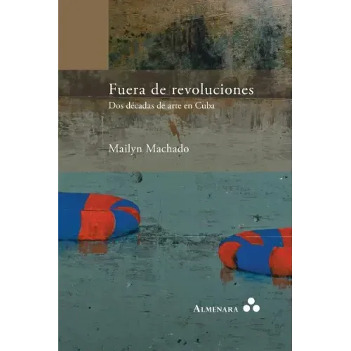 Fuera de revoluciones. Dos décadas de arte en Cuba