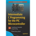 Intermediate C Programming for the PIC Microcontroller: Simplifying Embedded Programming