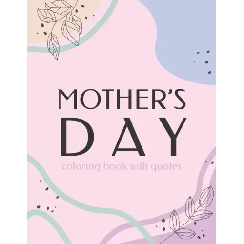 Mother's Day Coloring Book With Quotes: Best Gift To Mom, Inspiring Relaxing & Calming Artwork For Adult Flowers Design