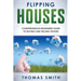 Flipping Houses: Comprehensive Beginner's Guide to Buying and Selling Houses