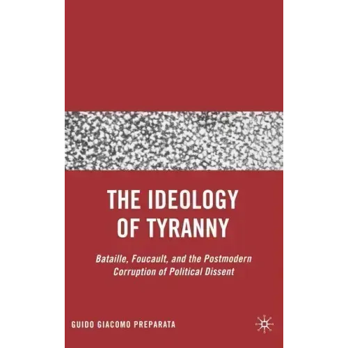 The Ideology of Tyranny: Bataille, Foucault, and the Postmodern Corruption of Political Dissent