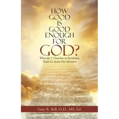 How Good Is Good Enough for God?: What the 7 Churches in Revelation Teach Us About Our Salvation