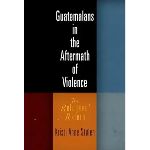 Guatemalans in the Aftermath of Violence: The Refugees' Return