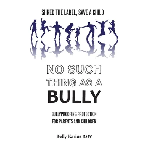 No Such Thing as a Bully: Shred the Label, Save a Child, Bullyproofing Protection for Parents and Children, 2nd Edition