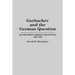 Gorbachev and the German Question: Soviet-West German Relations, 1985-1990