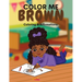 Color Me Brown: A Coloring & Affirmations Book that Celebrates Young Brown Girls