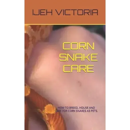 Corn Snake Care: How to Breed, House and Care for Corn Snakes as Pets