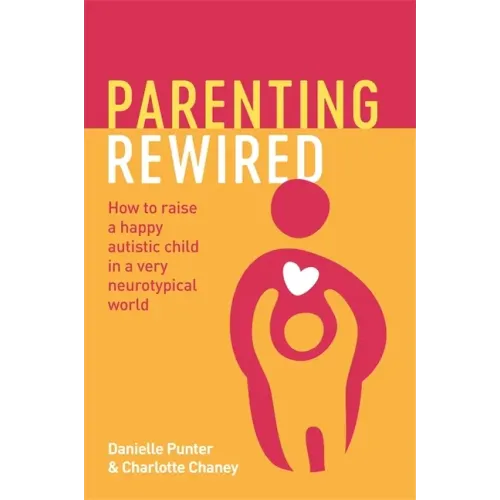 Parenting Rewired: How to Raise a Happy Autistic Child in a Very Neurotypical World