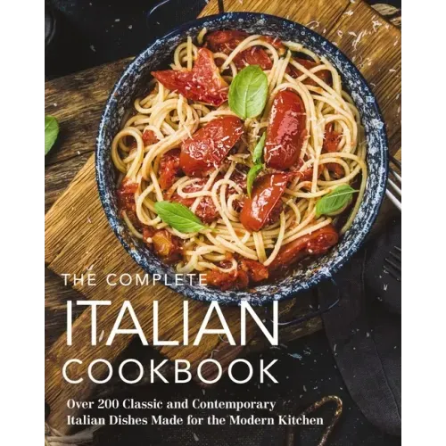 The Complete Italian Cookbook: 200 Classic and Contemporary Italian Dishes Made for the Modern Kitchen