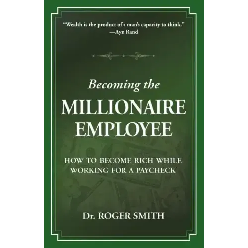 Becoming the Millionaire Employee: How to Become Rich While Working for a Paycheck