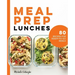 Meal Prep Lunches: 80 Recipes for Ready-To-Go Meals