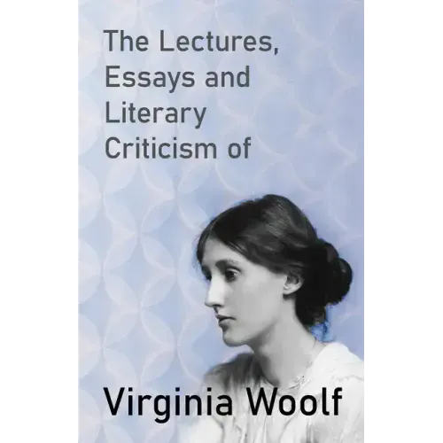 The Lectures, Essays and Literary Criticism of Virginia Woolf