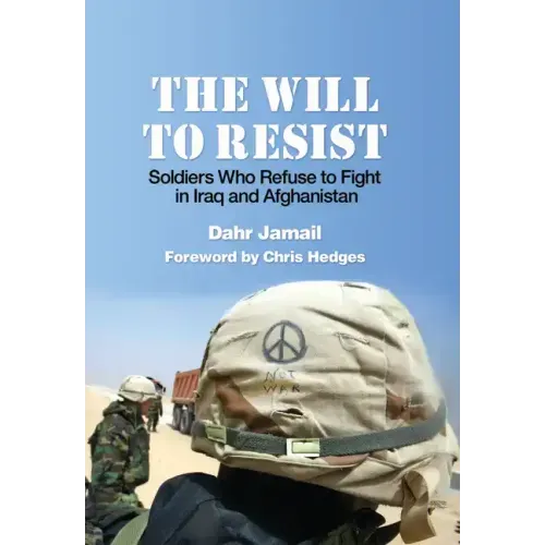 The Will to Resist: Soldiers Who Refuse to Fight in Iraq and Afghanistan