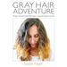 Gray Hair Adventure: Things I Learned About Life When I Stopped Dyeing My Hair