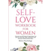Self-Love Workbook for Women: Overcome Low Self Esteem & Supercharge Your Self-Love With Daily Habits, Affirmations, Self Discovery Practices & Much