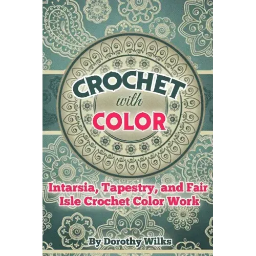 Crochet with Color: Intarsia, Tapestry, and Fair Isle Crochet Color Work