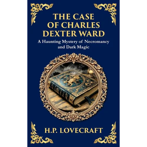 The Case of Charles Dexter Ward: Lovecraft's Chilling Tale of Necromancy and Ancient Evil (Deluxe Hardbound Edition)