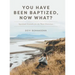 You Have Been Baptized, Now What?: Spiritual Growth for the New Christian