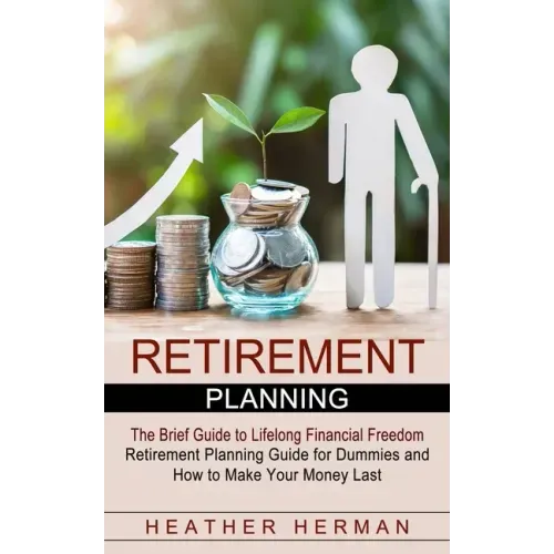 Retirement Planning: The Brief Guide to Lifelong Financial Freedom (Retirement Planning Guide for Dummies and How to Make Your Money Last)