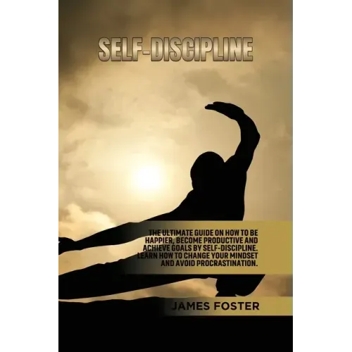 Self-Discipline: The ultimate Guide On How to Be Happier, Become Productive an Achieve Goals by Self-discipline. Learn How change your mindset and avo