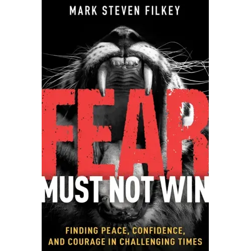 Fear Must Not Win: Finding Peace, Confidence, and Courage in Challenging Times