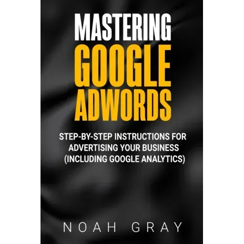 Mastering Google AdWords: Step-by-Step Instructions for Advertising Your Business (Including Google Analytics)