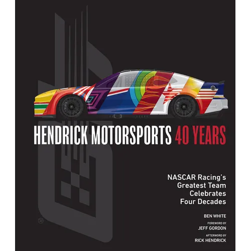 Hendrick Motorsports 40 Years: NASCAR Racing's Greatest Team Celebrates Four Decades
