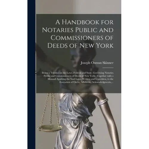 A Handbook for Notaries Public and Commissioners of Deeds of New York: Being a Treatise on the Laws, Federal and State, Governing Notaries Public and