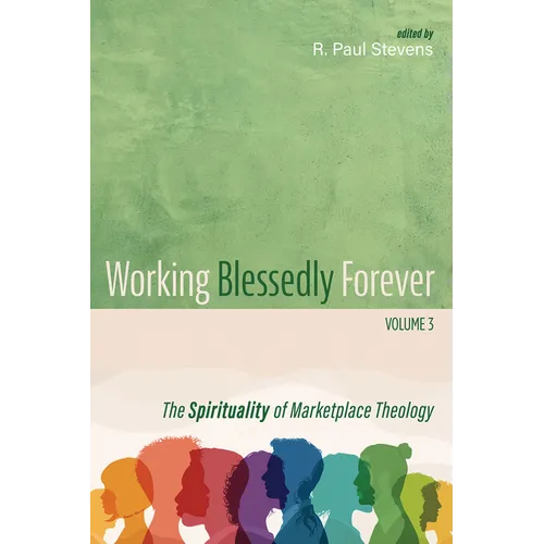 Working Blessedly Forever, Volume 3: The Spirituality of Marketplace Theology