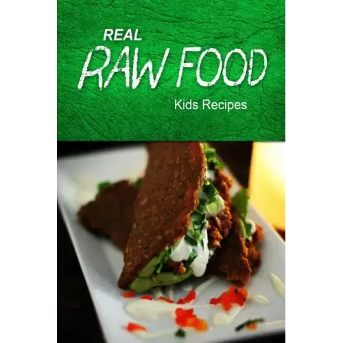 Real Raw Food - Kids Recipes: Raw diet cookbook for the raw lifestyle