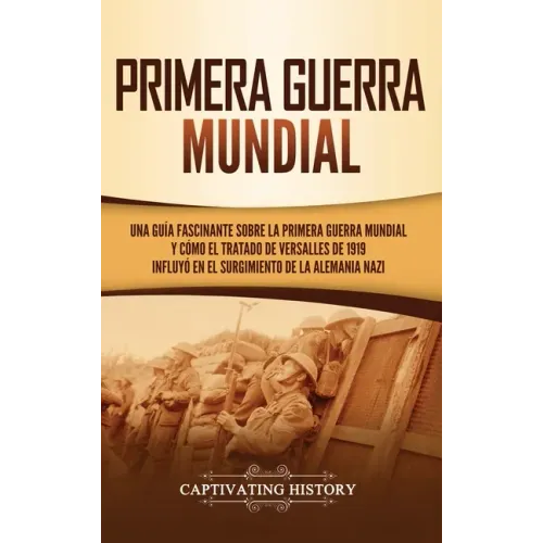 Primera guerra mundial: Una guía fascinante sobre la primera guerra mundial y cómo el tratado de Versalles de 1919 influyó en el surgimiento d