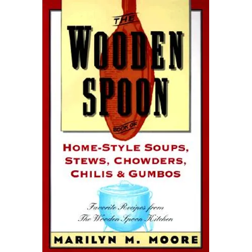 The Wooden Spoon Book of Home-Style Soups, Stews, Chowders, Chilis and Gumbos: Favorite Recipes from the Wooden Spoon Kitchen