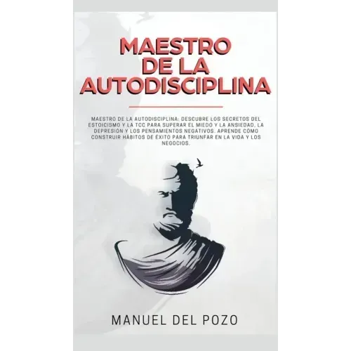 Maestro de la Autodisciplina: Descubre los secretos del estoicismo y la TCC para superar el miedo y la ansiedad, la depresión y los pensamientos neg