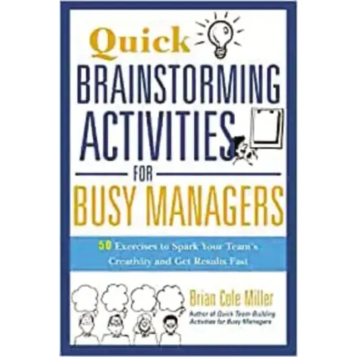 Quick Brainstorming Activities for Busy Managers: 50 Exercises to Spark Your Team's Creativity and Get Results Fast
