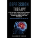 Depression Therapy: A Self Help Guide to Stop Worrying, Eliminate Anxiety, Remove Negative Thoughts and Recover From Phobias, Ptsd Using N