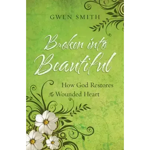 Broken Into Beautiful: How God Restores the Wounded Heart