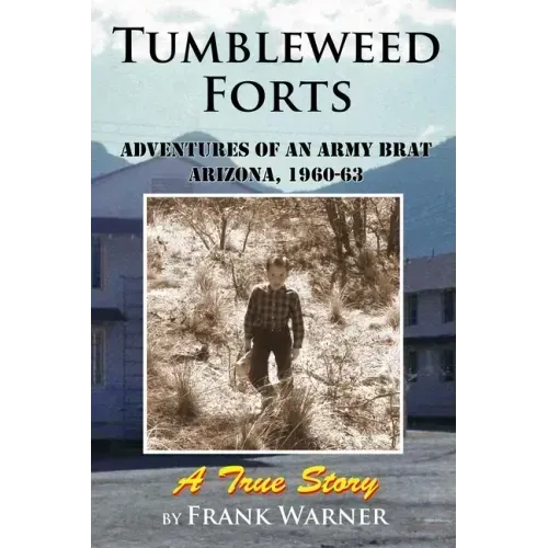 Tumbleweed Forts: Adventures of an Army Brat, Arizona 1960-63