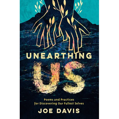 Unearthing Us: Poems and Practices for Discovering Our Fullest Selves