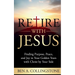 Retire With Jesus: Finding Purpose, Peace, and Joy In Your Golden Years with Christ by Your Side